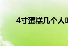 4寸蛋糕幾個人吃（4寸蛋糕有多大）