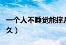 一個(gè)人不睡覺(jué)能撐幾天（一個(gè)人不睡覺(jué)能活多久）