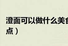 澄面可以做什么美食視頻（澄面可以做什么糕點(diǎn)）