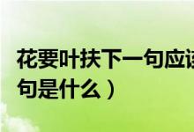 花要葉扶下一句應(yīng)該是什么（花要葉扶后面一句是什么）