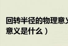 回轉(zhuǎn)半徑的物理意義是什么（回轉(zhuǎn)半徑的物理意義是什么）