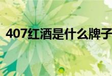 407紅酒是什么牌子（407紅酒是什么意思）