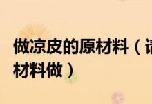 做涼皮的原材料（請(qǐng)問(wèn)涼皮是怎樣做的用什么材料做）