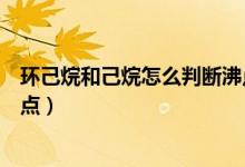 環(huán)己烷和己烷怎么判斷沸點（如何判斷正己烷和環(huán)己烷熔沸點）