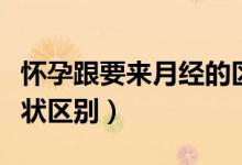 懷孕跟要來月經(jīng)的區(qū)別癥狀（懷孕和來月經(jīng)癥狀區(qū)別）