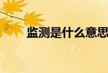 監(jiān)測(cè)是什么意思（監(jiān)測(cè)是什么意思）