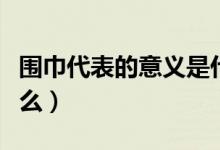 圍巾代表的意義是什么（圍巾代表的意義有什么）