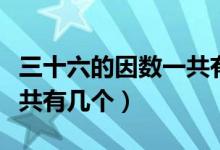 三十六的因數(shù)一共有多少個(gè)（三十六的因數(shù)一共有幾個(gè)）