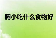 胸小吃什么食物好（胸小吃什么食物豐胸）