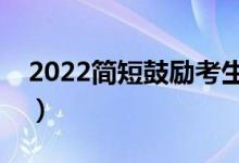 2022簡(jiǎn)短鼓勵(lì)考生句子（高考勵(lì)志祝福文案）