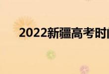 2022新疆高考時(shí)間是哪天（科目安排）