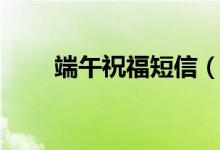 端午祝福短信（端午經(jīng)典祝福短信）