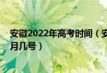 安徽2022年高考時(shí)間（安徽省高考時(shí)間2022具體日期是幾月幾號(hào)）