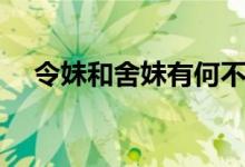 令妹和舍妹有何不同（令妹和舍妹區(qū)別）