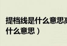 提檔線是什么意思高校自己設(shè)定嗎（提檔線是什么意思）