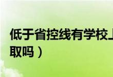 低于省控線有學(xué)校上嗎（低于省控線可以被錄取嗎）
