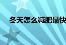 冬天怎么減肥最快（冬天怎樣減肥最快）