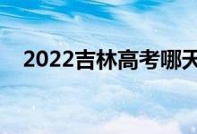 2022吉林高考哪天開(kāi)始（具體幾號(hào)高考）