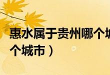 惠水屬于貴州哪個城市管轄（惠水屬于貴州哪個城市）