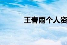 王春雨個(gè)人資料（王春雨簡(jiǎn)介）