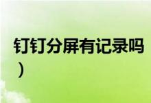 釘釘分屏有記錄嗎（分屏使用釘釘后臺(tái)知道嗎）