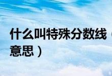 什么叫特殊分?jǐn)?shù)線（高考分?jǐn)?shù)線特殊線是什么意思）