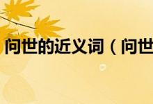 問(wèn)世的近義詞（問(wèn)世及近義詞的釋義及造句）