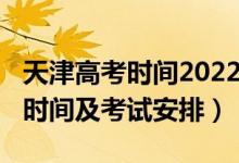 天津高考時(shí)間2022具體時(shí)間（2022天津高考時(shí)間及考試安排）