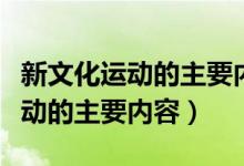 新文化運動的主要內容和歷史意義（新文化運動的主要內容）