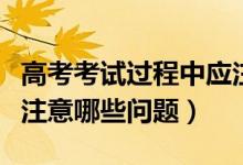 高考考試過程中應注意的事項（高考答題時應注意哪些問題）