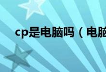 cp是電腦嗎（電腦里的cpo是什么意思）