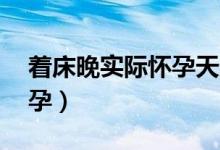 著床晚實(shí)際懷孕天數(shù)（著床晚60天才測(cè)出懷孕）