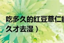 吃多久的紅豆薏仁能祛濕（吃薏仁米和紅豆多久才去濕）