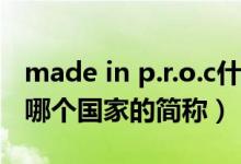 made in p.r.o.c什么意思（made in p.r.c是哪個(gè)國(guó)家的簡(jiǎn)稱）