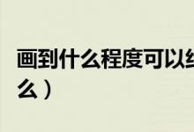 畫(huà)到什么程度可以約稿（繪畫(huà)約稿的定義是什么）