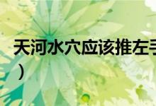 天河水穴應(yīng)該推左手還是右手（天河水是幾號(hào)）