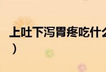 上吐下瀉胃疼吃什么飯（上吐下瀉胃疼怎么辦）