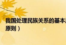 我國處理民族關系的基本原則是（我國處理民族關系的基本原則）