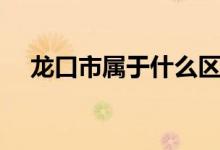 龍口市屬于什么區(qū)（龍口市屬于哪個市）