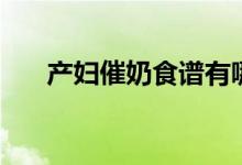 產(chǎn)婦催奶食譜有哪些（催奶食譜介紹）