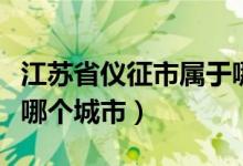 江蘇省儀征市屬于哪個(gè)區(qū)（江蘇省儀征市屬于哪個(gè)城市）