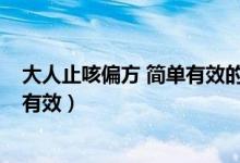 大人止咳偏方 簡(jiǎn)單有效的方法有哪些?（大人止咳方法簡(jiǎn)單有效）