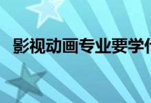影視動(dòng)畫專業(yè)要學(xué)什么（專業(yè)課程有哪些）
