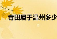 青田屬于溫州多少年（青田屬于哪個(gè)市）