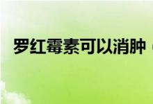 羅紅霉素可以消腫（羅紅霉素可以消炎嗎）