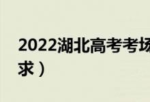 2022湖北高考考場(chǎng)規(guī)則有哪些（考場(chǎng)具體要求）