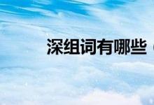 深組詞有哪些（哪些組詞有深字）
