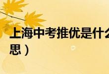 上海中考推優(yōu)是什么意思（中考推優(yōu)是什么意思）