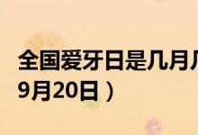 全國愛牙日是幾月幾日（全國愛牙日是每年的9月20日）