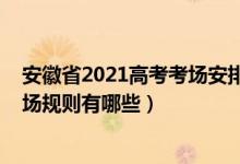安徽省2021高考考場安排出爐（安徽省2022年普通高考考場規(guī)則有哪些）